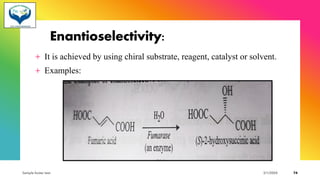 Enantioselectivity:
+ It is achieved by using chiral substrate, reagent, catalyst or solvent.
+ Examples:
Sample footer text 3/1/20XX 74
 