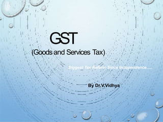 GST
(Goodsand Services Tax)
Biggest Tax Reform Since Independence…..
By Dr.V.Vidhya
 