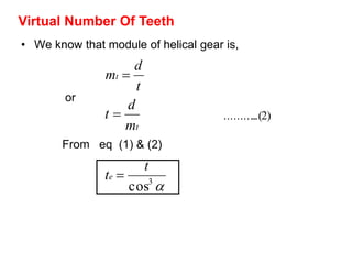 • We know that module of helical gear is,
3
cos
t
t
m
d
t
t
d
m
e
t
t



Virtual Number Of Teeth
or
From eq (1) & (2)
)2..(..........
 
