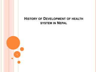 HISTORY OF DEVELOPMENT OF HEALTH
SYSTEM IN NEPAL
1
 