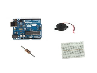 •For this tutorial you will
need:Arduino uno
•Breadboard
•Buzzer/piezo speaker
•100 Ohm resistor
 