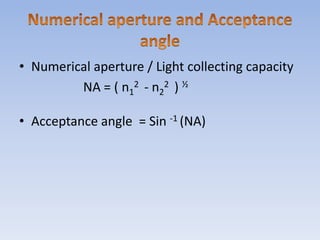 Numerical aperture and Acceptance angle Numerical aperture / Light collecting capacity 			NA = ( n12  - n22  ) ½Acceptance angle  = Sin -1 (NA)