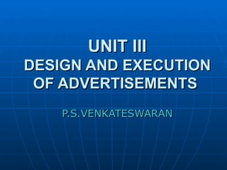 UNIT III DESIGN AND EXECUTION OF ADVERTISEMENTS   P.S.VENKATESWARAN 