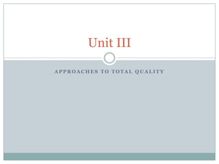 Unit III

APPROACHES TO TOTAL QUALITY
 