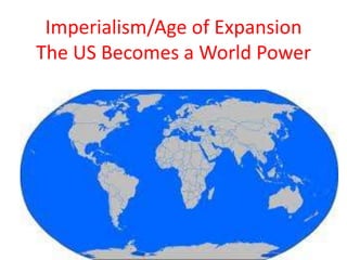 Imperialism/Age of Expansion
The US Becomes a World Power
 