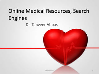 Online Medical Resources, Search
Engines
Dr. Tanveer Abbas
1Dr.Tanveer©
 
