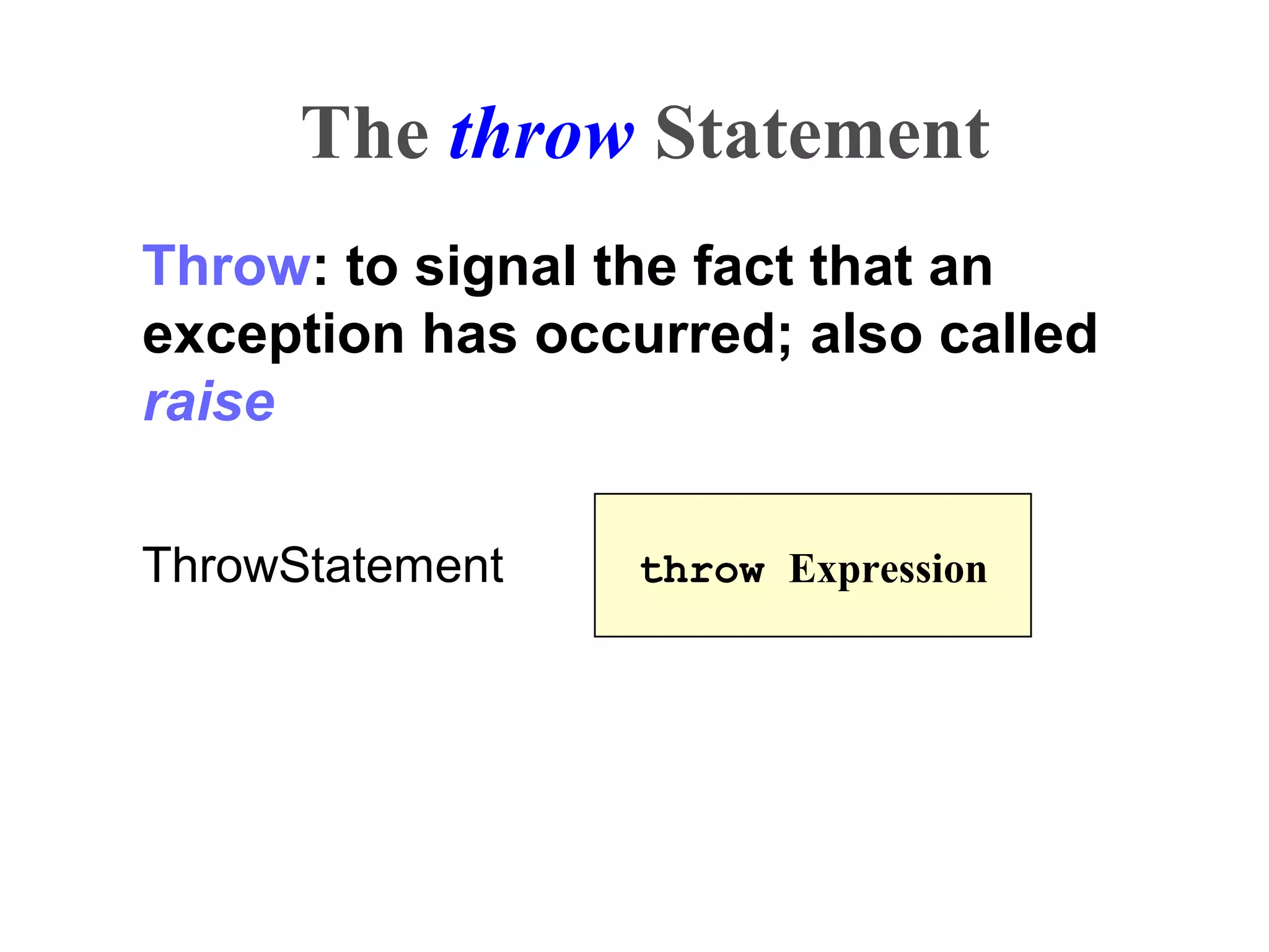 The throw Statement
Throw: to signal the fact that an
exception has occurred; also called
raise
ThrowStatement throw Expression
 