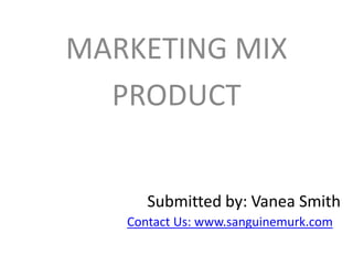 MARKETING MIX
PRODUCT
Submitted by: Vanea Smith
Contact Us: www.sanguinemurk.com
 