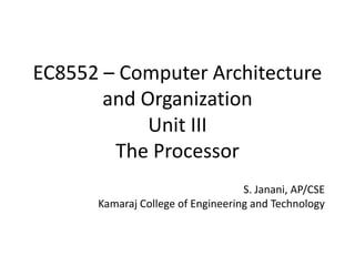 EC8552 – Computer Architecture
and Organization
Unit III
The Processor
S. Janani, AP/CSE
Kamaraj College of Engineering and Technology
 