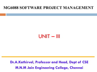 MG6088 SOFTWARE PROJECT MANAGEMENT
UNIT – III
Dr.A.Kathirvel, Professor and Head, Dept of CSE
M.N.M Jain Engineering College, Chennai
 