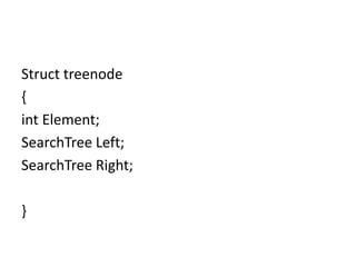Struct treenode
{
int Element;
SearchTree Left;
SearchTree Right;
}
 