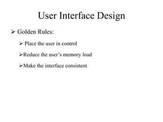 User Interface Design
 Golden Rules:
 Place the user in control
Reduce the user’s memory load
Make the interface consistent
 