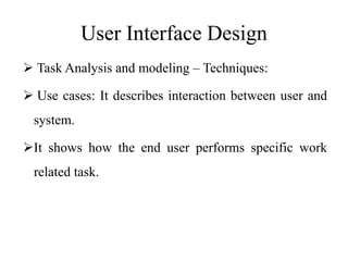 User Interface Design
 Task Analysis and modeling – Techniques:
 Use cases: It describes interaction between user and
system.
It shows how the end user performs specific work
related task.
 