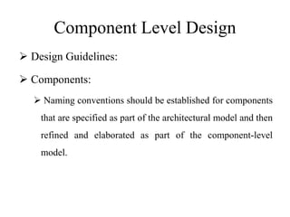 Component Level Design
 Design Guidelines:
 Components:
 Naming conventions should be established for components
that are specified as part of the architectural model and then
refined and elaborated as part of the component-level
model.
 