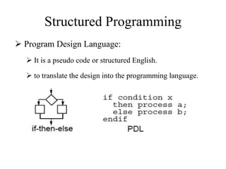 Structured Programming
 Program Design Language:
 It is a pseudo code or structured English.
 to translate the design into the programming language.
 