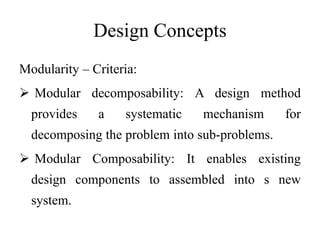 Design Concepts
Modularity – Criteria:
 Modular decomposability: A design method
provides a systematic mechanism for
decomposing the problem into sub-problems.
 Modular Composability: It enables existing
design components to assembled into s new
system.
 