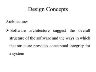 Design Concepts
Architecture:
 Software architecture suggest the overall
structure of the software and the ways in which
that structure provides conceptual integrity for
a system
 