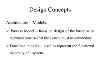 Design Concepts
Architecture – Models:
 Process Model – focus on design of the business or
technical process that the system must accommodate.
 Functional models – used to represent the functional
hierarchy of a system.
 
