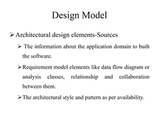 Design Model
Architectural design elements-Sources
 The information about the application domain to built
the software.
Requirement model elements like data flow diagram or
analysis classes, relationship and collaboration
between them.
The architectural style and pattern as per availability.
 