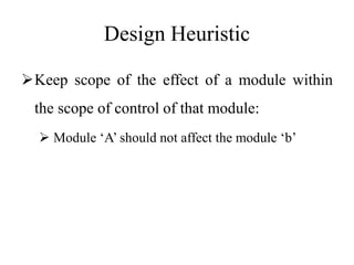 Design Heuristic
Keep scope of the effect of a module within
the scope of control of that module:
 Module ‘A’ should not affect the module ‘b’
 