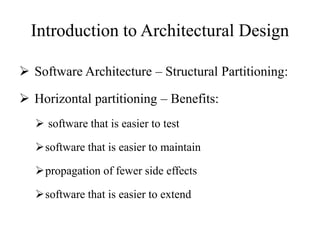 Introduction to Architectural Design
 Software Architecture – Structural Partitioning:
 Horizontal partitioning – Benefits:
 software that is easier to test
software that is easier to maintain
propagation of fewer side effects
software that is easier to extend
 
