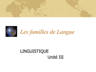 Les familles de Langue
LINGUISTIQUE
Unité III
 