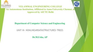 VELAMMAL ENGINEERING COLLEGE
An Autonomous Institution, Affiliated to Anna University Chennai, &
Approved by AICTE Delhi
Department of Computer Science and Engineering
UNIT III- NONLINEARDATASTRUCTURES–TREES
Dr.M.Usha, AP
 
