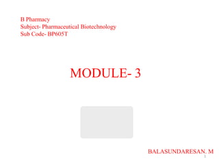 1
B Pharmacy
Subject- Pharmaceutical Biotechnology
Sub Code- BP605T
MODULE- 3
BALASUNDARESAN. M
 