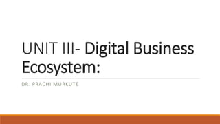 UNIT III- Digital Business
Ecosystem:
DR. PRACHI MURKUTE
 