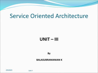 Service Oriented Architecture
UNIT – III
By
BALASUBRAMANIAN K
2/9/2023 Unit 1
 