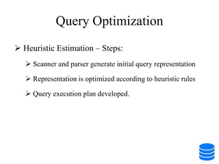 Query Optimization
 Heuristic Estimation – Steps:
 Scanner and parser generate initial query representation
 Representation is optimized according to heuristic rules
 Query execution plan developed.
 