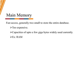 Main Memory
Fast access, generally two small to store the entire database.
Too expensive.
Capacities of upto a few giga bytes widely used currently.
Ex: RAM
 
