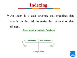 Indexing
 An index is a data structure that organizes data
records on the disk to make the retrieval of data
efficient.
 