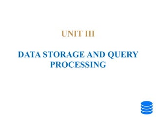 UNIT III
DATA STORAGE AND QUERY
PROCESSING
 