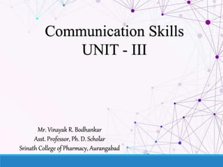 Communication Skills
UNIT - III
Mr. Vinayak R. Bodhankar
Asst. Professor, Ph. D. Scholar
Srinath College of Pharmacy, Aurangabad
 