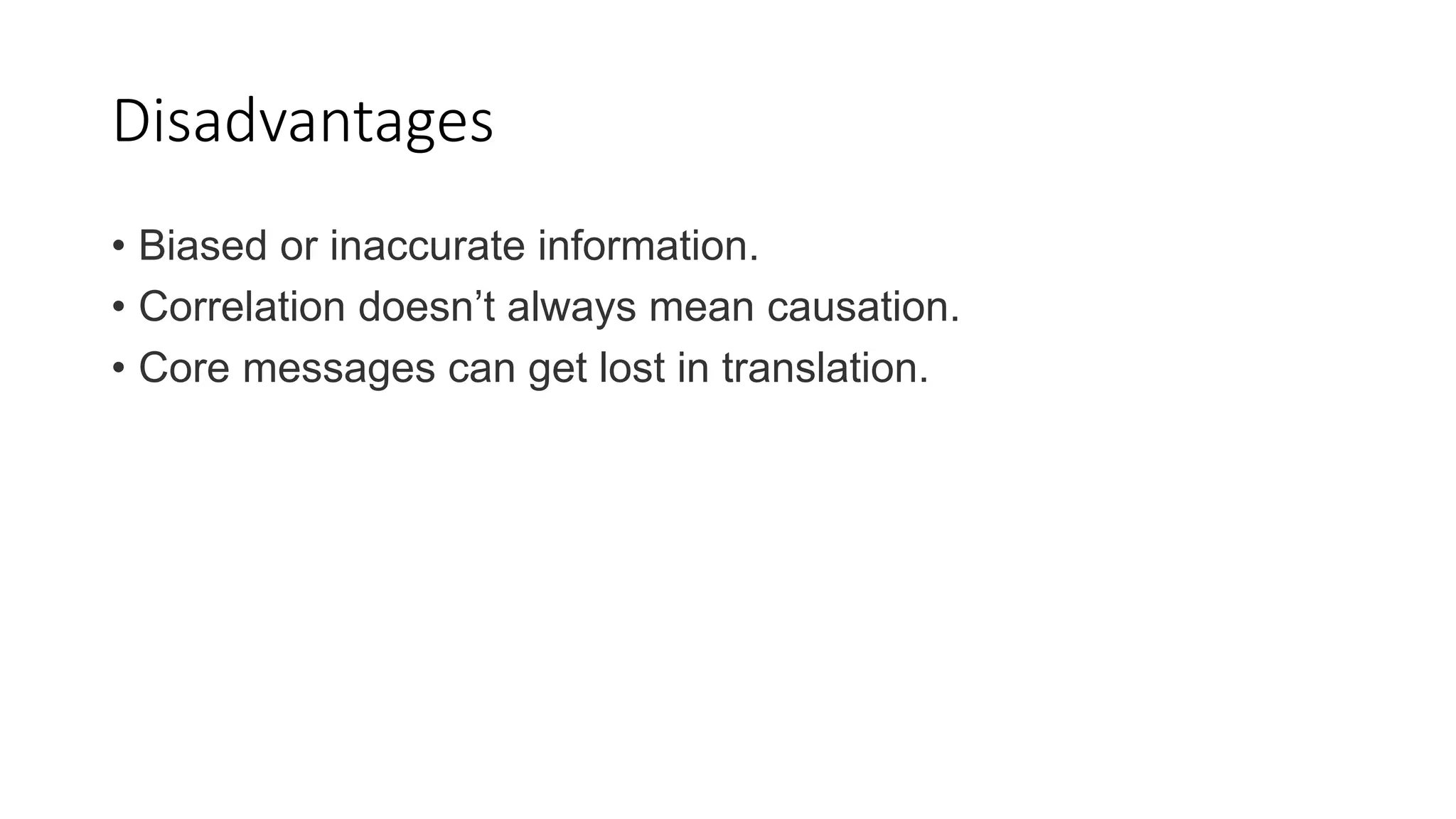 Disadvantages
• Biased or inaccurate information.
• Correlation doesn’t always mean causation.
• Core messages can get lost in translation.
 