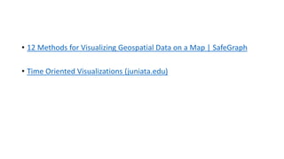 • 12 Methods for Visualizing Geospatial Data on a Map | SafeGraph
• Time Oriented Visualizations (juniata.edu)
 