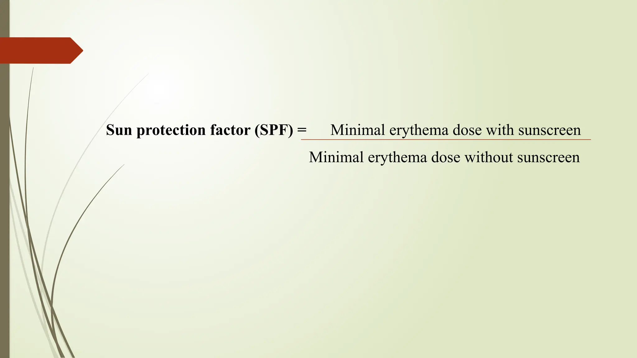 Sun protection factor (SPF) = Minimal erythema dose with sunscreen
Minimal erythema dose without sunscreen
 