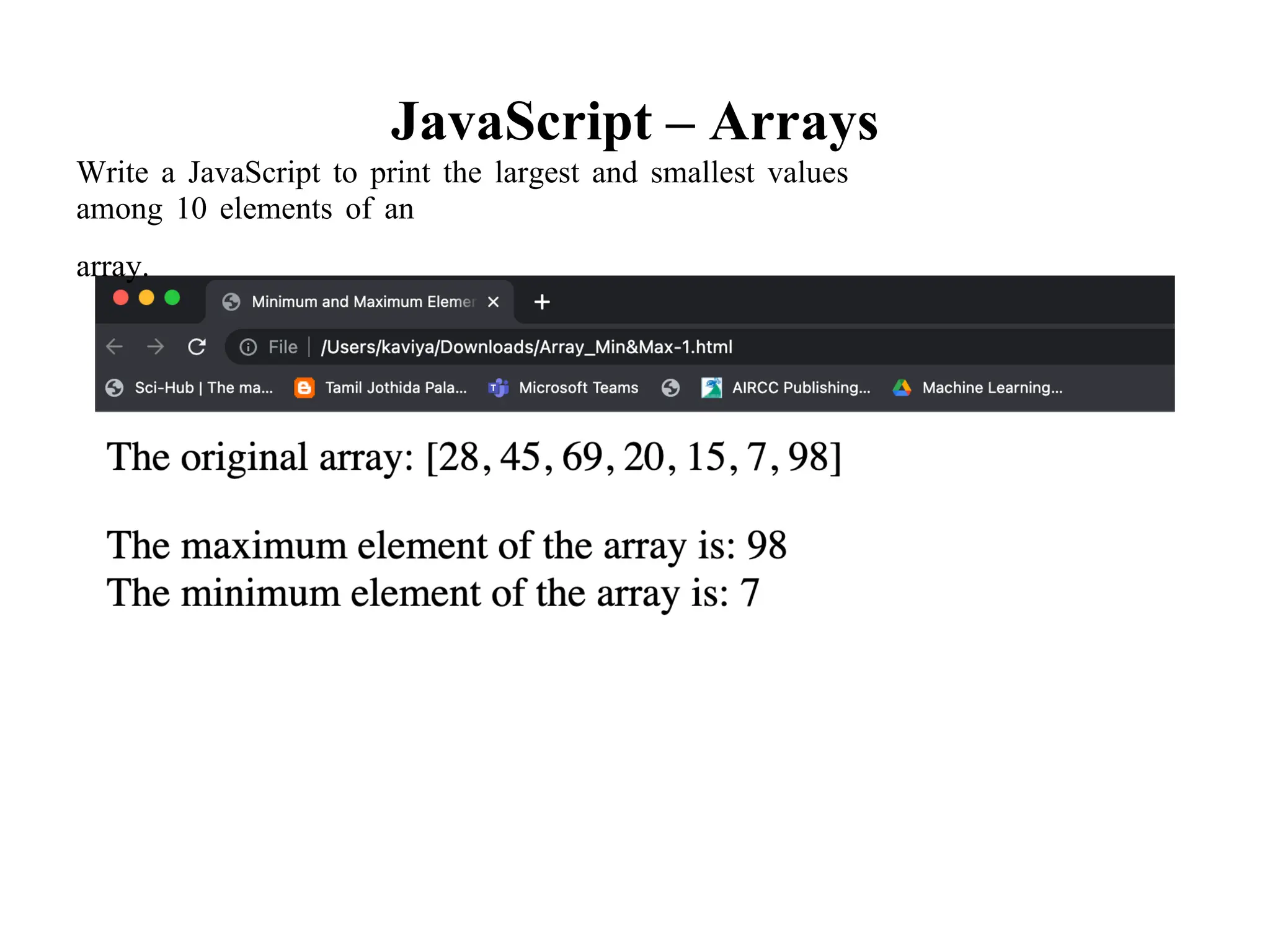 JavaScript – Arrays
Write a JavaScript to print the largest and smallest values
among 10 elements of an
array.
 