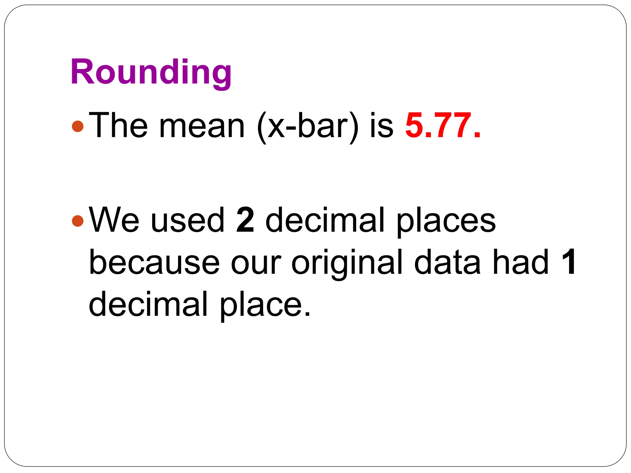 Rounding
The mean (x-bar) is 5.77.
We used 2 decimal places
because our original data had 1
decimal place.
 