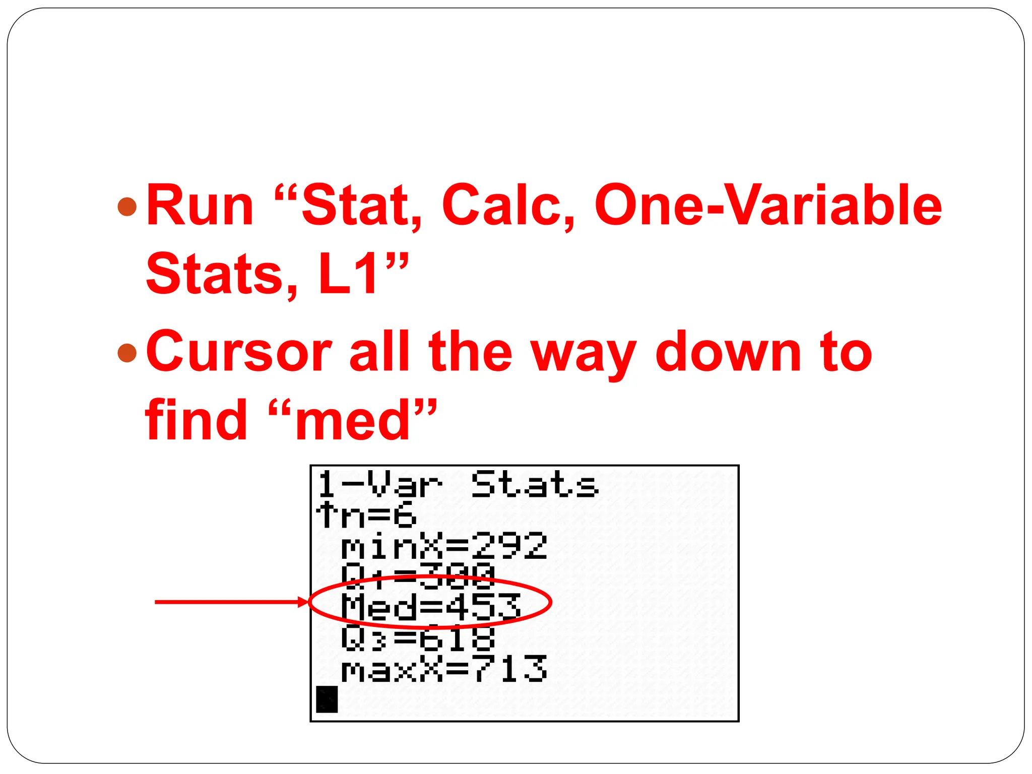 Run “Stat, Calc, One-Variable
Stats, L1”
Cursor all the way down to
find “med”
 