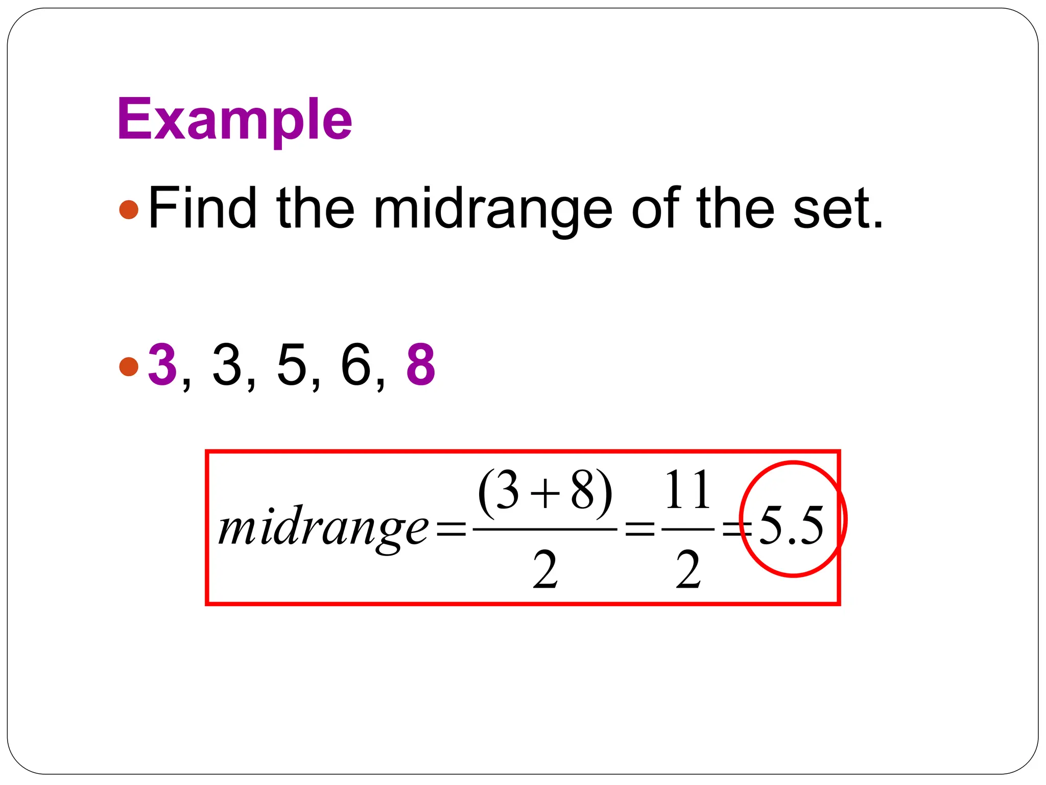 Example
Find the midrange of the set.
3, 3, 5, 6, 8
5
.
5
2
11
2
)
8
3
(




midrange
 