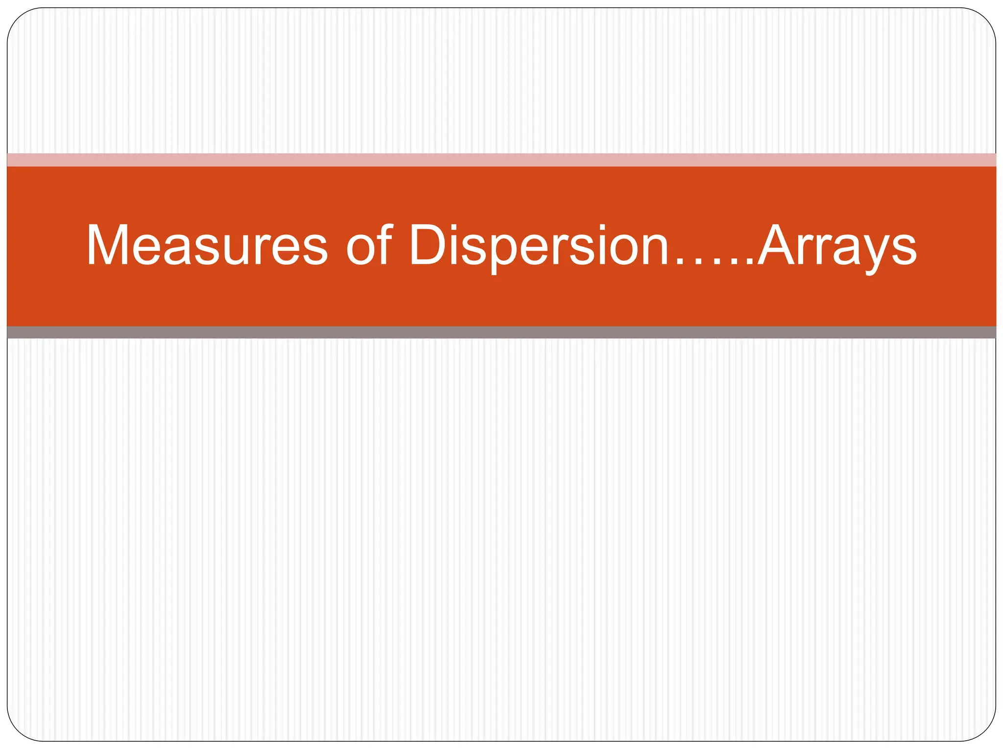 Measures of Dispersion…..Arrays
 