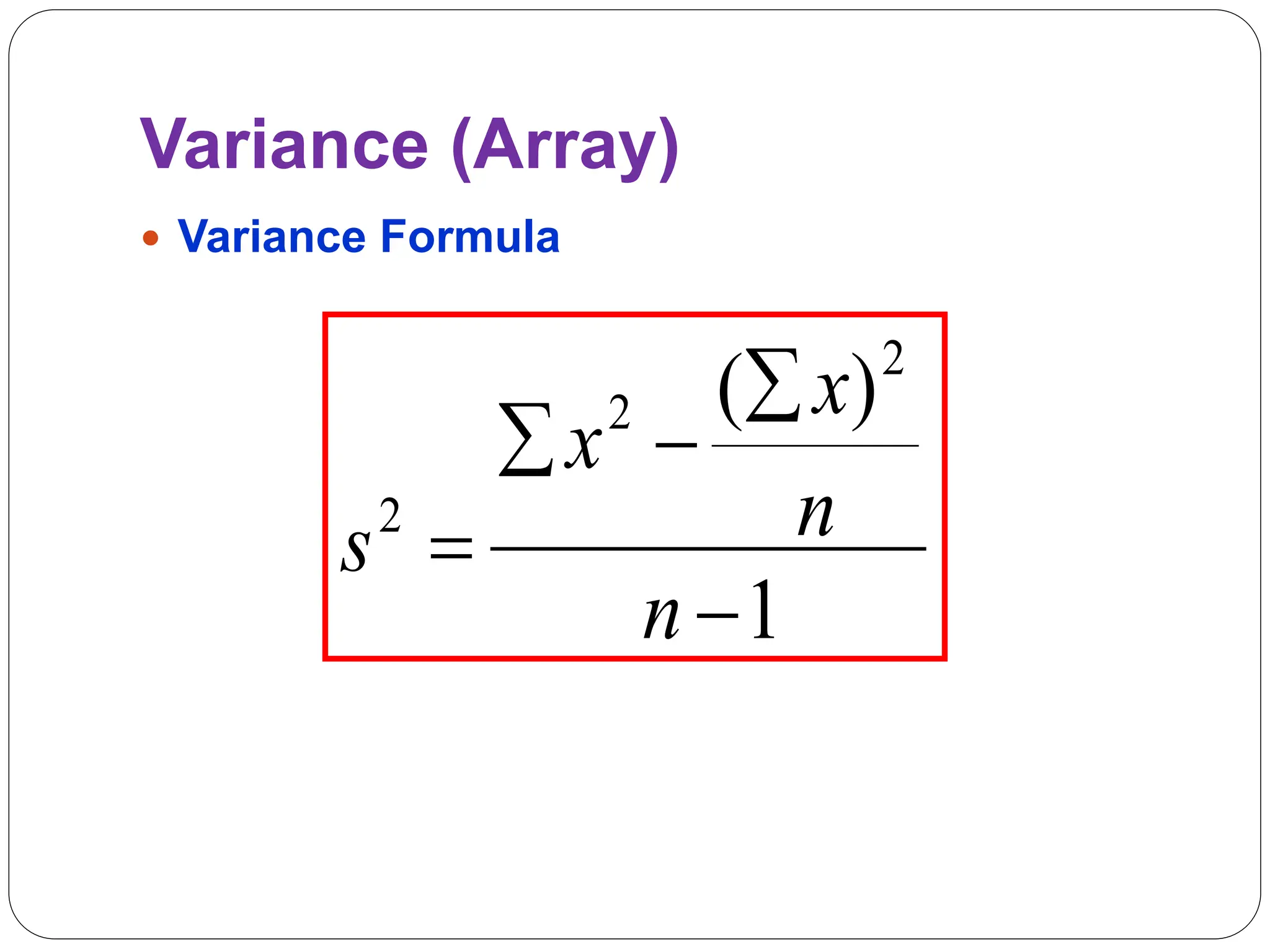 Variance (Array)
 Variance Formula
1
)
( 2
2
2





n
n
x
x
s
 