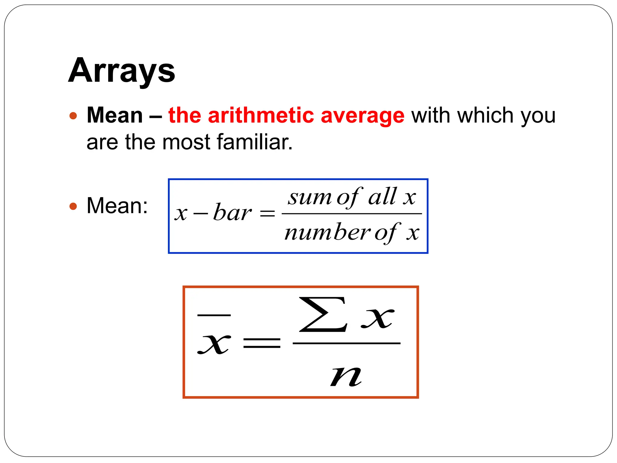 Arrays
 Mean – the arithmetic average with which you
are the most familiar.
 Mean:
x
of
number
x
all
of
sum
bar
x 

n
x
x


 