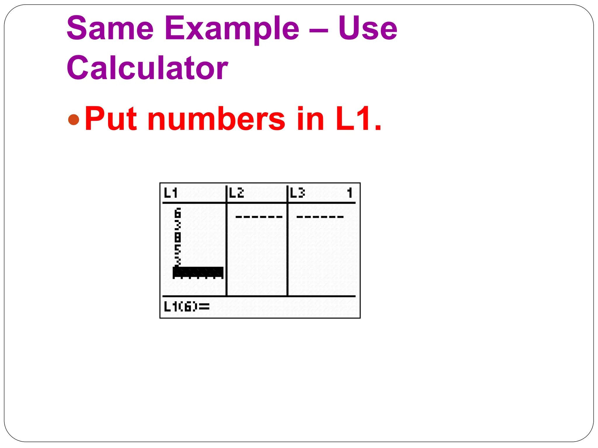 Same Example – Use
Calculator
Put numbers in L1.
 