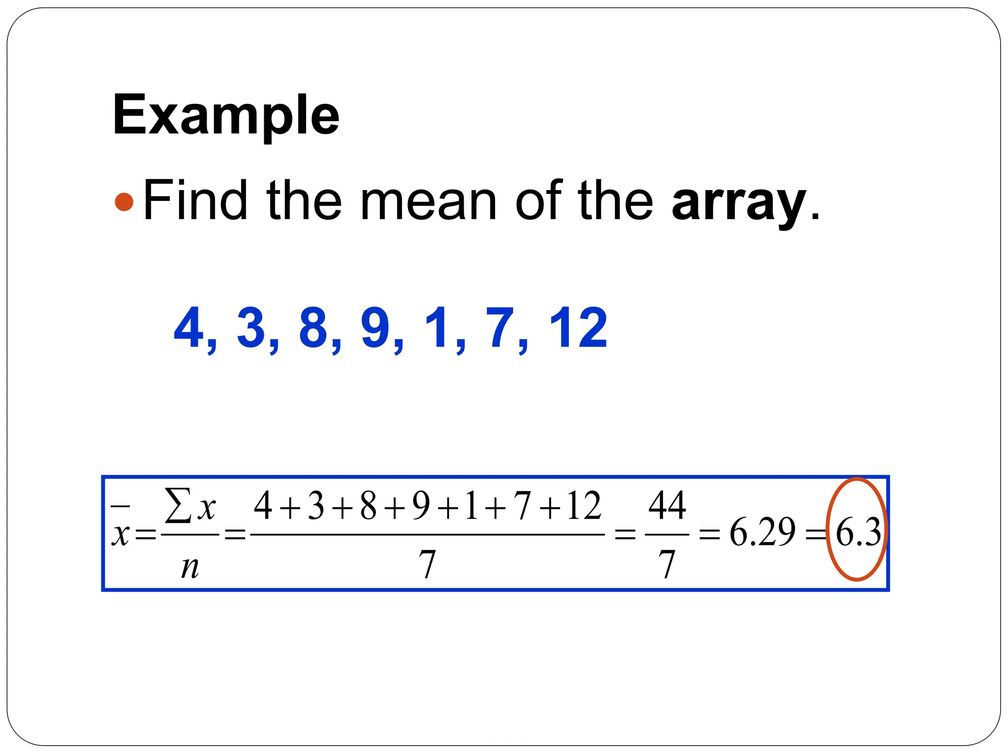 Example
Find the mean of the array.
4, 3, 8, 9, 1, 7, 12
3
.
6
29
.
6
7
44
7
12
7
1
9
8
3
4












n
x
x
 