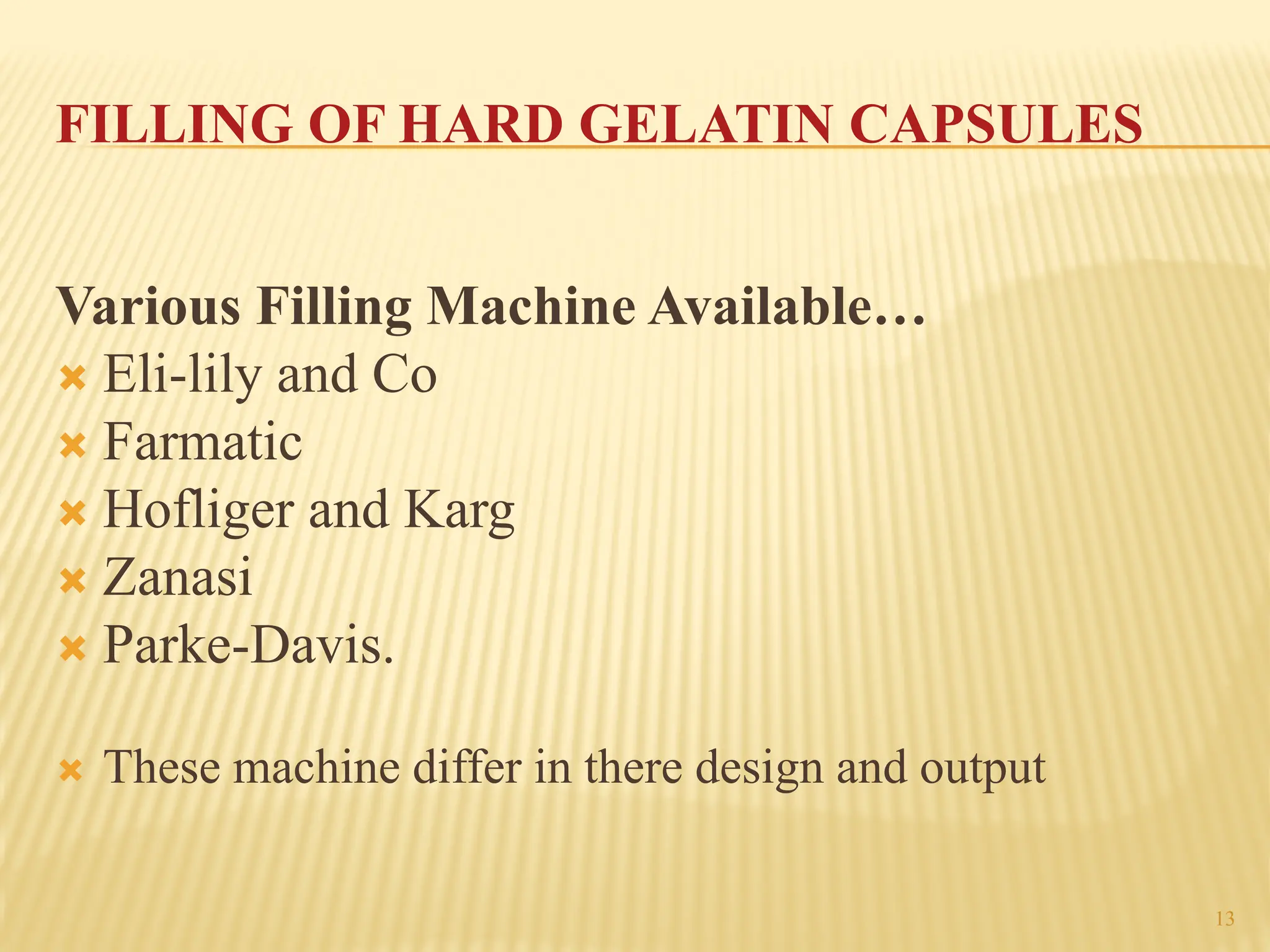 13
FILLING OF HARD GELATIN CAPSULES
Various Filling Machine Available…
´ Eli-lily and Co
´ Farmatic
´ Hofliger and Karg
´ Zanasi
´ Parke-Davis.
´ These machine differ in there design and output
 