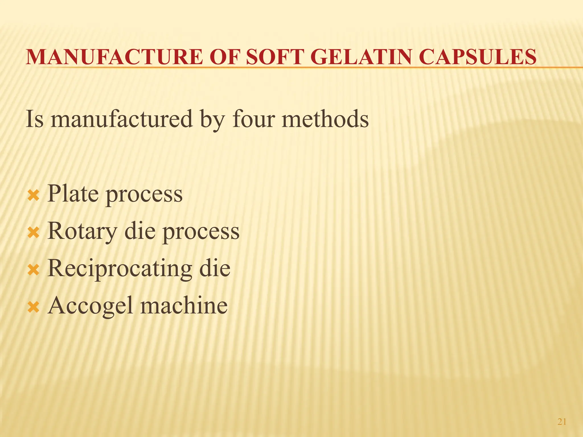 21
MANUFACTURE OF SOFT GELATIN CAPSULES
Is manufactured by four methods
´ Plate process
´ Rotary die process
´ Reciprocating die
´ Accogel machine
 