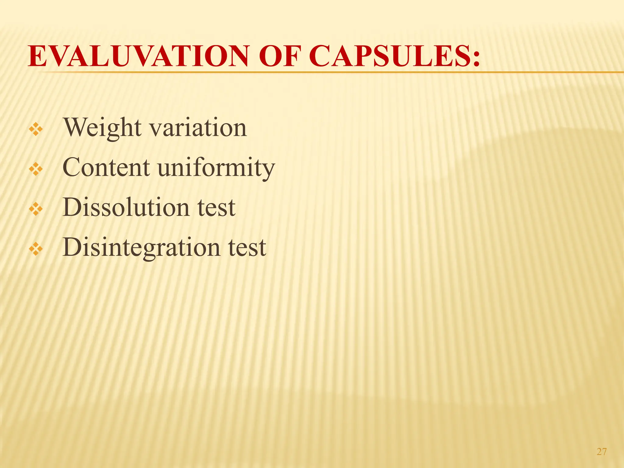 EVALUVATION OF CAPSULES:
™ Weight variation
™ Content uniformity
™ Dissolution test
™ Disintegration test
27
 